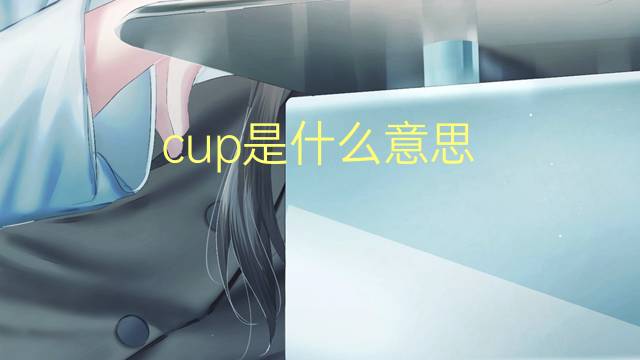 cup是什么意思 cup的翻译、读音、例句、中文解释