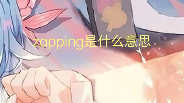 zapping是什么意思 zapping的翻译、读音、例句、中文解释