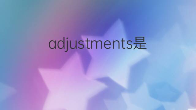 adjustments是什么意思 adjustments的翻译、读音、例句、中文解释