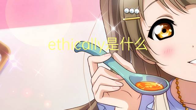 ethically是什么意思 ethically的翻译、读音、例句、中文解释