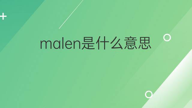 malen是什么意思 malen的翻译、读音、例句、中文解释