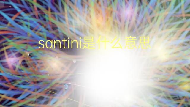 santini是什么意思 santini的翻译、读音、例句、中文解释