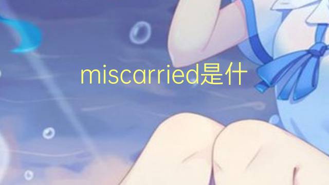 miscarried是什么意思 miscarried的翻译、读音、例句、中文解释