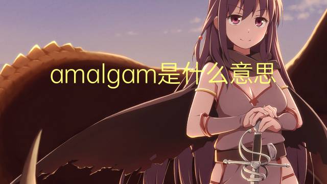 amalgam是什么意思 amalgam的翻译、读音、例句、中文解释