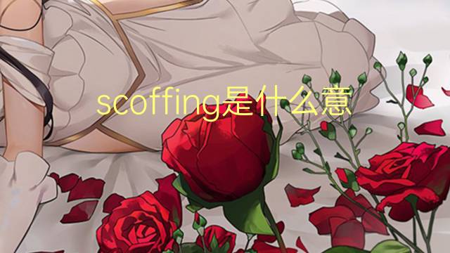 scoffing是什么意思 scoffing的翻译、读音、例句、中文解释