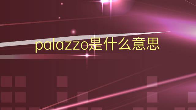 palazzo是什么意思 palazzo的翻译、读音、例句、中文解释