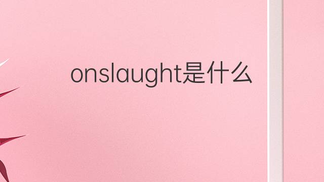 onslaught是什么意思 onslaught的翻译、读音、例句、中文解释