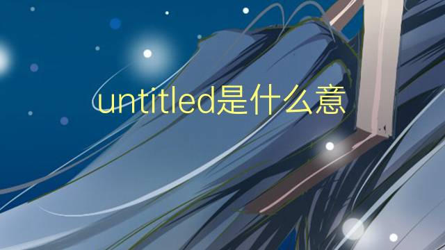 untitled是什么意思 untitled的翻译、读音、例句、中文解释