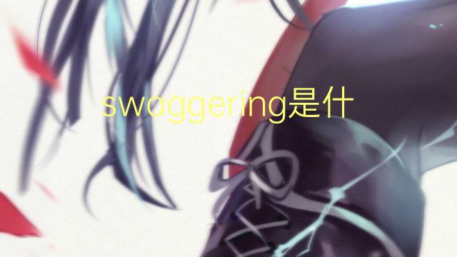 swaggering是什么意思 swaggering的翻译、读音、例句、中文解释