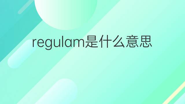 regulam是什么意思 regulam的翻译、读音、例句、中文解释