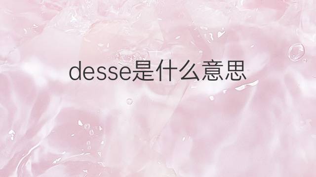 desse是什么意思 desse的翻译、读音、例句、中文解释