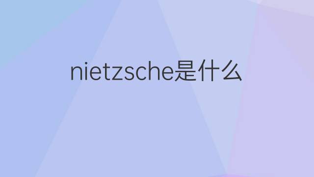 nietzsche是什么意思 nietzsche的翻译、读音、例句、中文解释