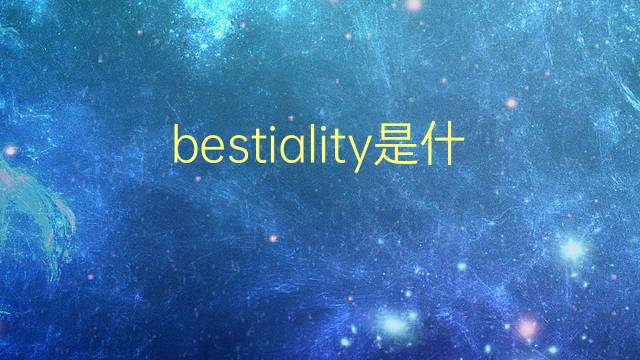 bestiality是什么意思 bestiality的翻译、读音、例句、中文解释