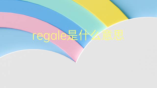 regale是什么意思 regale的翻译、读音、例句、中文解释