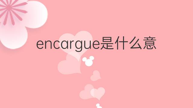 encargue是什么意思 encargue的翻译、读音、例句、中文解释