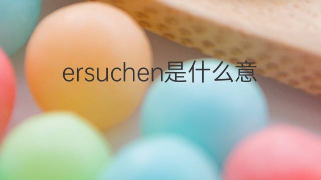 ersuchen是什么意思 ersuchen的翻译、读音、例句、中文解释