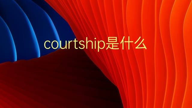 courtship是什么意思 courtship的翻译、读音、例句、中文解释