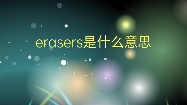 erasers是什么意思 erasers的翻译、读音、例句、中文解释