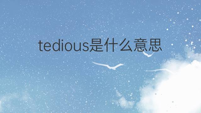 tedious是什么意思 tedious的翻译、读音、例句、中文解释