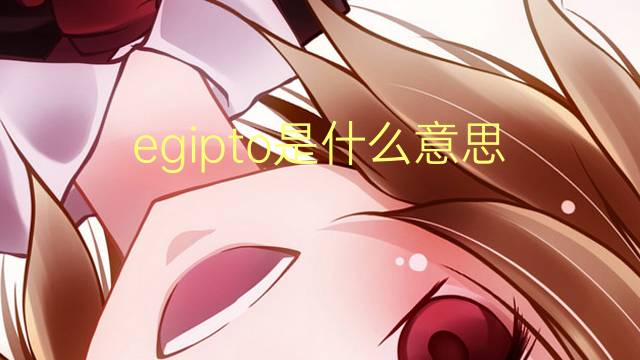 egipto是什么意思 egipto的翻译、读音、例句、中文解释