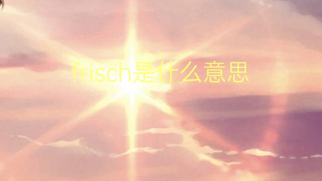 frisch是什么意思 frisch的翻译、读音、例句、中文解释