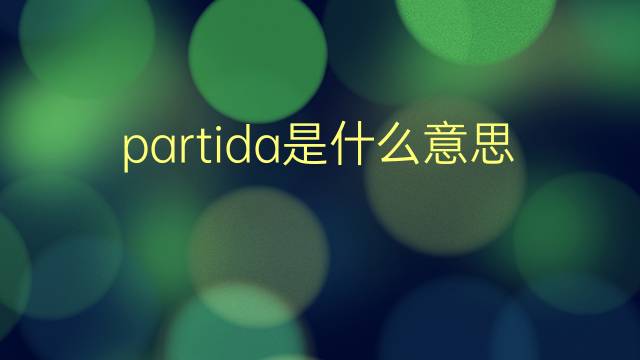 partida是什么意思 partida的翻译、读音、例句、中文解释