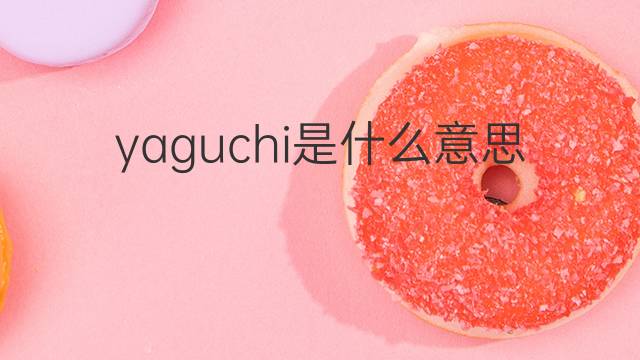 yaguchi是什么意思 yaguchi的翻译、读音、例句、中文解释