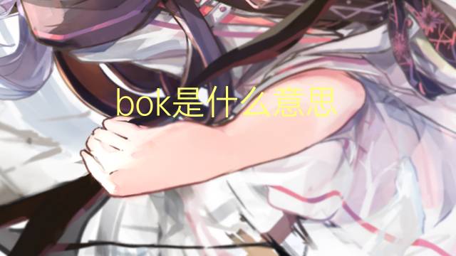 bok是什么意思 bok的翻译、读音、例句、中文解释