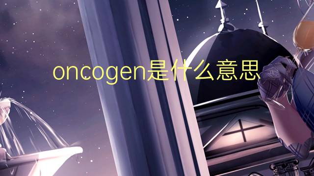 oncogen是什么意思 oncogen的翻译、读音、例句、中文解释