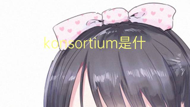 konsortium是什么意思 konsortium的翻译、读音、例句、中文解释