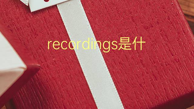 recordings是什么意思 recordings的翻译、读音、例句、中文解释