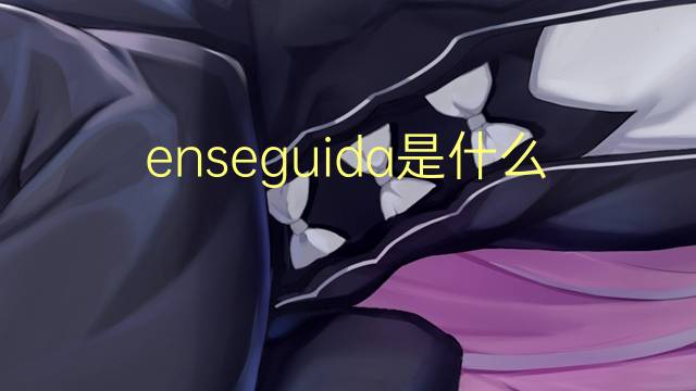 enseguida是什么意思 enseguida的翻译、读音、例句、中文解释