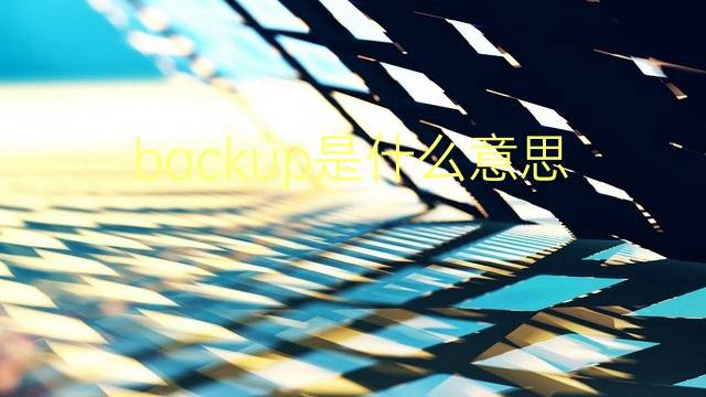 backup是什么意思 backup的翻译、读音、例句、中文解释