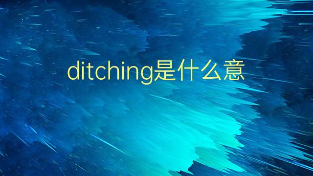 ditching是什么意思 ditching的翻译、读音、例句、中文解释