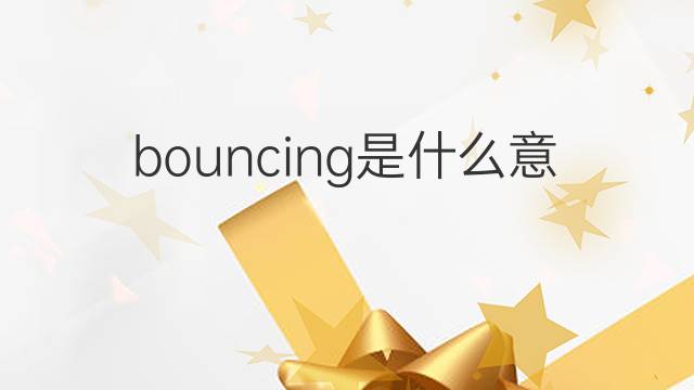 bouncing是什么意思 bouncing的翻译、读音、例句、中文解释