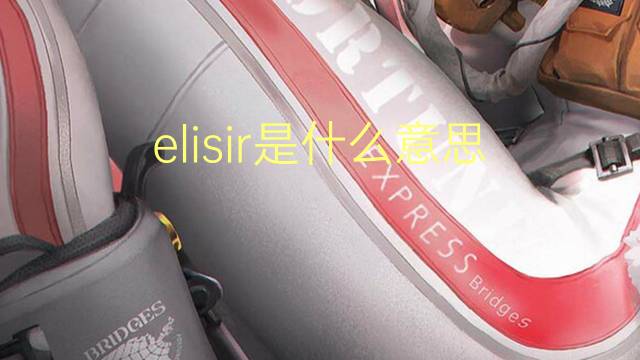 elisir是什么意思 elisir的翻译、读音、例句、中文解释