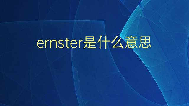 ernster是什么意思 ernster的翻译、读音、例句、中文解释