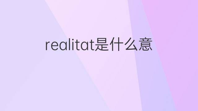 realitat是什么意思 realitat的翻译、读音、例句、中文解释