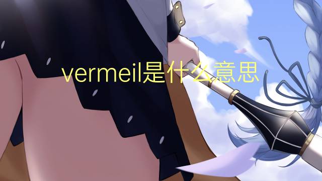 vermeil是什么意思 vermeil的翻译、读音、例句、中文解释