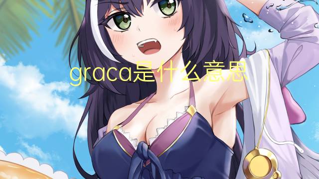 graca是什么意思 graca的翻译、读音、例句、中文解释