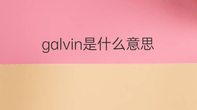 galvin是什么意思 galvin的翻译、读音、例句、中文解释