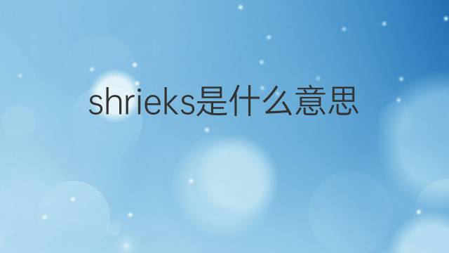 shrieks是什么意思 shrieks的翻译、读音、例句、中文解释