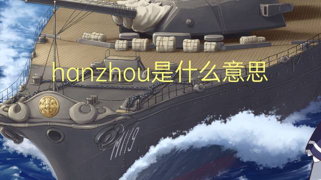 hanzhou是什么意思 hanzhou的翻译、读音、例句、中文解释