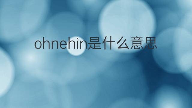 ohnehin是什么意思 ohnehin的翻译、读音、例句、中文解释