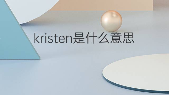 kristen是什么意思 kristen的翻译、读音、例句、中文解释