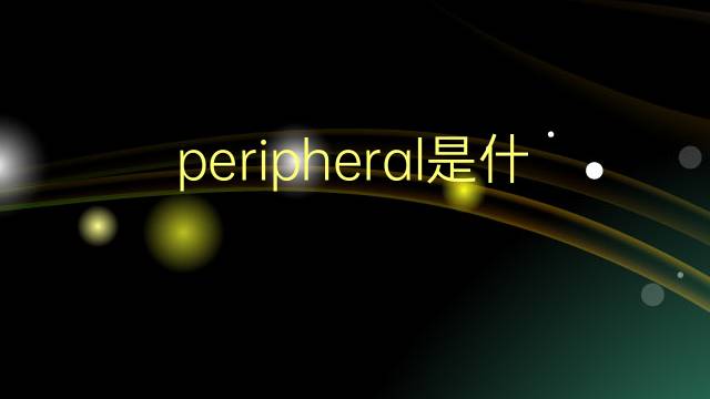 peripheral是什么意思 peripheral的翻译、读音、例句、中文解释