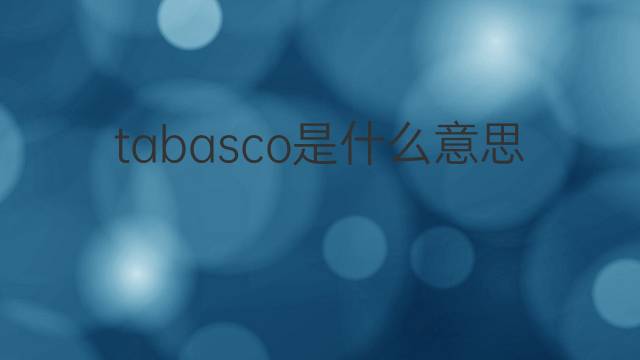 tabasco是什么意思 tabasco的翻译、读音、例句、中文解释