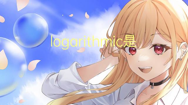 logarithmic是什么意思 logarithmic的翻译、读音、例句、中文解释