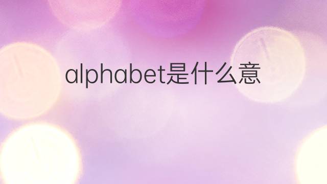 alphabet是什么意思 alphabet的翻译、读音、例句、中文解释