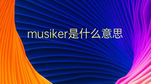 musiker是什么意思 musiker的翻译、读音、例句、中文解释